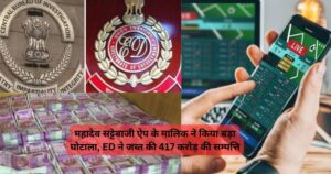 Mahadev betting app 417 crore scam: महादेव सट्टेबाजी ऐप के मालिक ने किया बड़ा घोटाला, ED ने जब्त की 417 करोड़ की सम्पत्ति