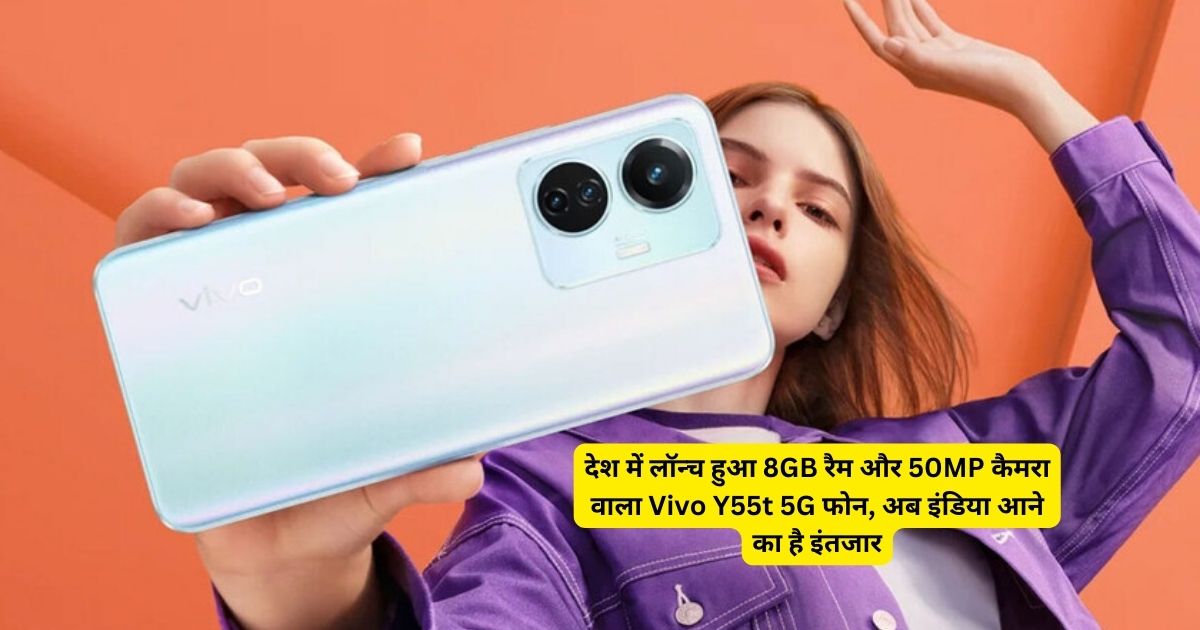 देश में लॉन्च हुआ 8GB रैम और 50MP कैमरा वाला Vivo Y55t 5G फोन, अब इंडिया आने का है इंतजार