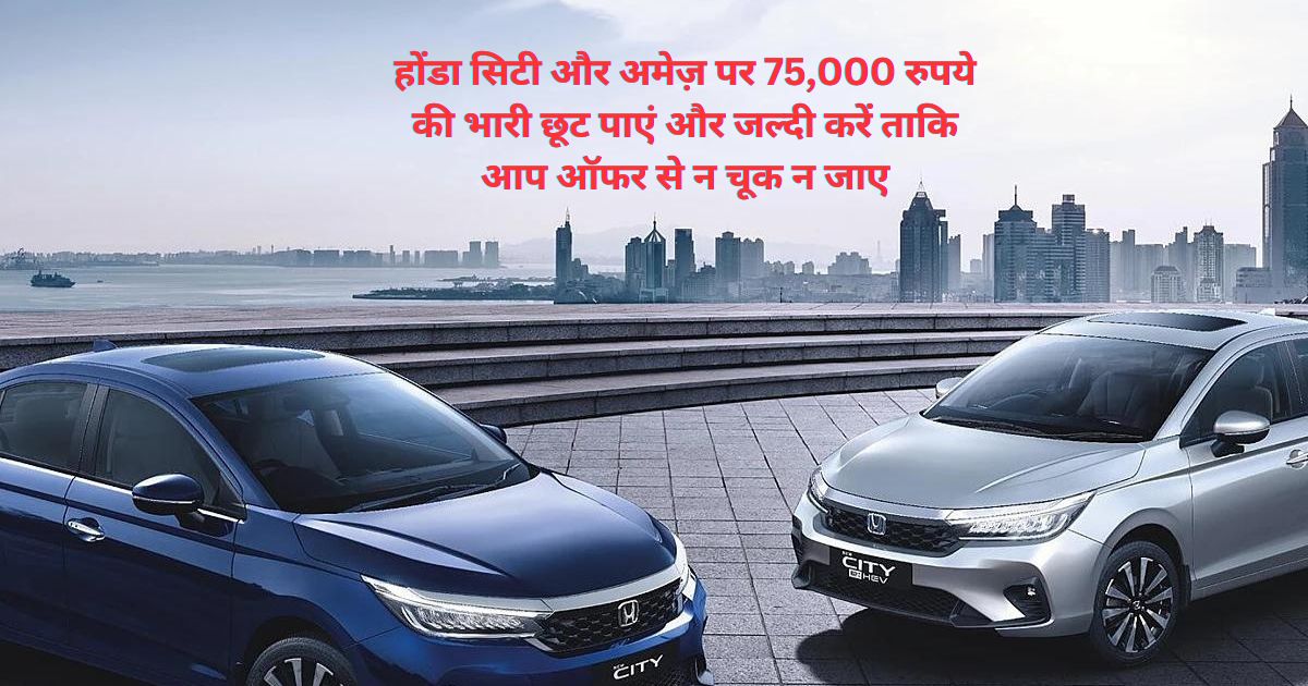 Honda City and Amaze Discount Offer: होंडा सिटी और अमेज़ पर 75,000 रुपये की भारी छूट पाएं और जल्दी करें ताकि आप ऑफर से न चूक न जाए