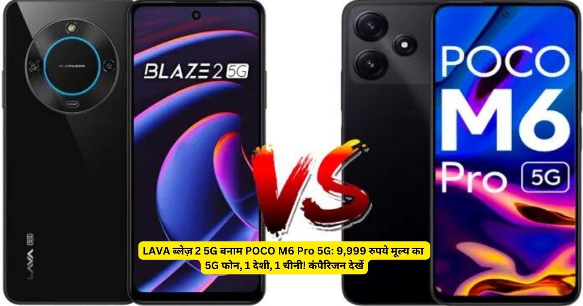 LAVA ब्लेज़ 2 5G बनाम POCO M6 Pro 5G: 9,999 रुपये मूल्य का 5G फोन, 1 देशी, 1 चीनी! कंपैरिजन देखें