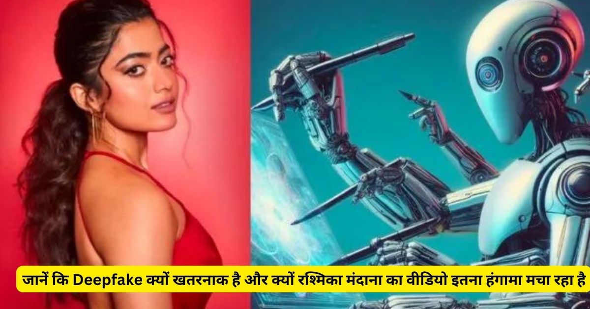 जानें कि Deepfake क्यों खतरनाक है और क्यों रश्मिका मंदाना का वीडियो इतना हंगामा मचा रहा है