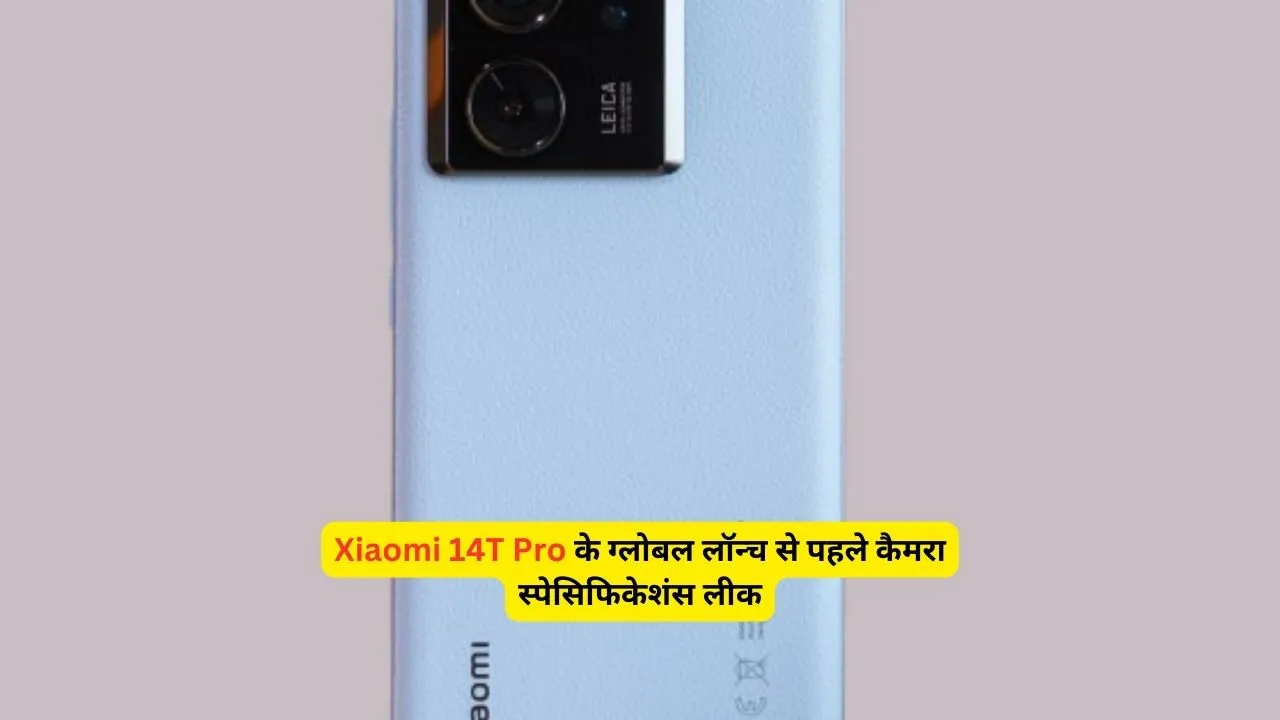 Xiaomi 14T Pro के ग्लोबल लॉन्च से पहले कैमरा स्पेसिफिकेशंस लीक